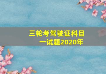 三轮考驾驶证科目一试题2020年