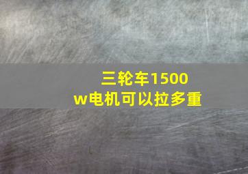 三轮车1500w电机可以拉多重