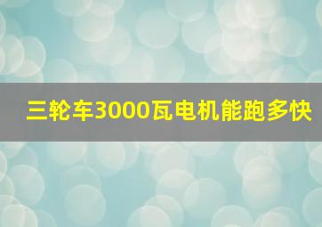 三轮车3000瓦电机能跑多快