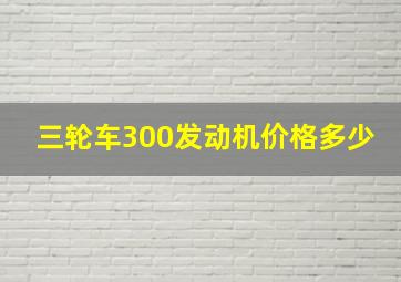 三轮车300发动机价格多少