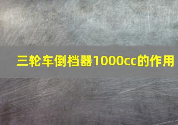 三轮车倒档器1000cc的作用