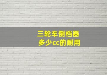 三轮车倒档器多少cc的耐用