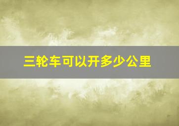 三轮车可以开多少公里