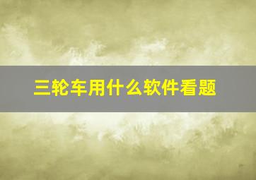 三轮车用什么软件看题