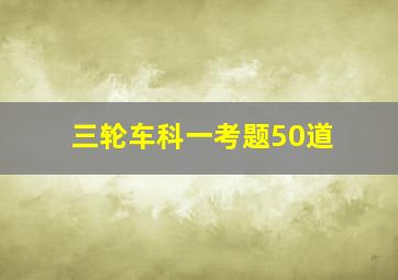 三轮车科一考题50道