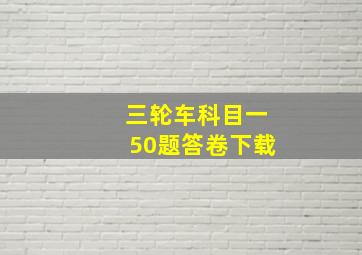 三轮车科目一50题答卷下载