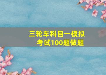 三轮车科目一模拟考试100题做题