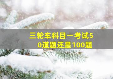 三轮车科目一考试50道题还是100题