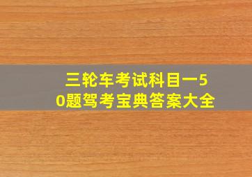 三轮车考试科目一50题驾考宝典答案大全