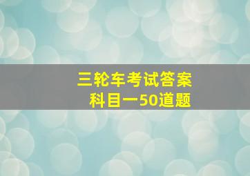 三轮车考试答案科目一50道题