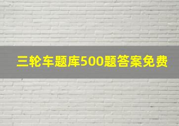 三轮车题库500题答案免费