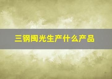 三钢闽光生产什么产品