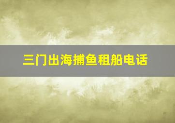 三门出海捕鱼租船电话