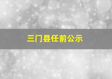 三门县任前公示