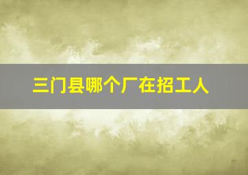 三门县哪个厂在招工人