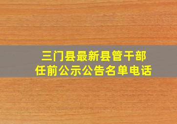 三门县最新县管干部任前公示公告名单电话