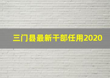 三门县最新干部任用2020