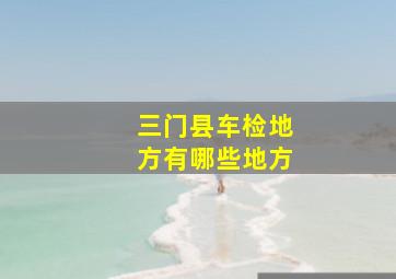 三门县车检地方有哪些地方