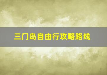 三门岛自由行攻略路线