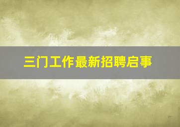 三门工作最新招聘启事