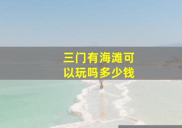 三门有海滩可以玩吗多少钱