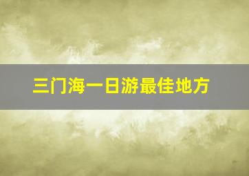 三门海一日游最佳地方