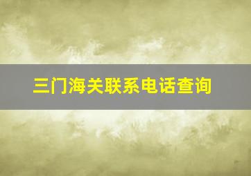 三门海关联系电话查询