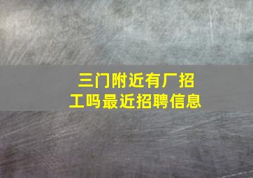 三门附近有厂招工吗最近招聘信息