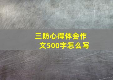 三防心得体会作文500字怎么写