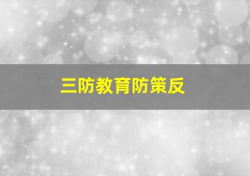 三防教育防策反