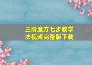 三阶魔方七步教学法视频完整版下载