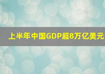 上半年中国GDP超8万亿美元