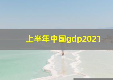 上半年中国gdp2021