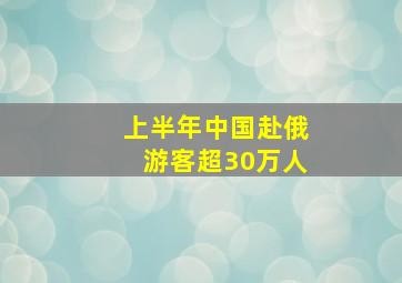 上半年中国赴俄游客超30万人