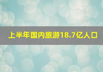 上半年国内旅游18.7亿人口