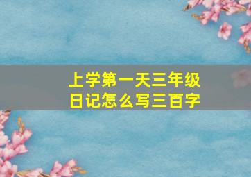 上学第一天三年级日记怎么写三百字