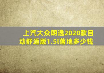 上汽大众朗逸2020款自动舒适版1.5l落地多少钱