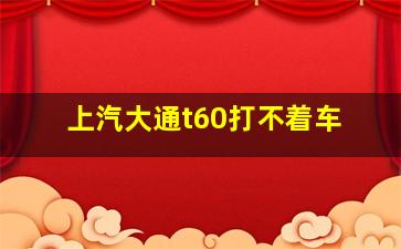 上汽大通t60打不着车