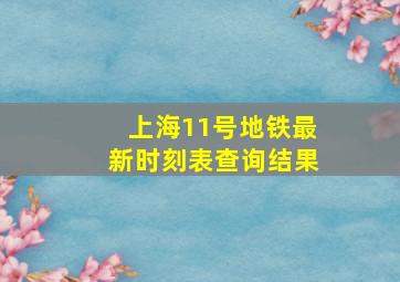 上海11号地铁最新时刻表查询结果