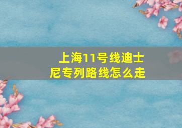 上海11号线迪士尼专列路线怎么走