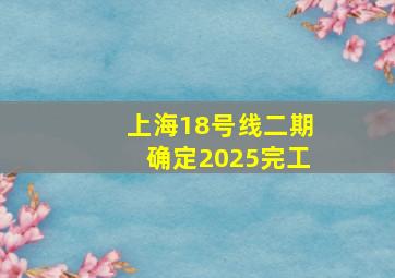 上海18号线二期确定2025完工