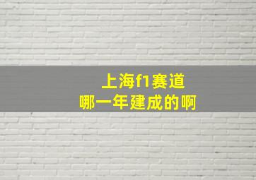 上海f1赛道哪一年建成的啊