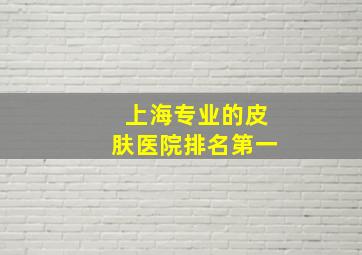 上海专业的皮肤医院排名第一