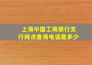 上海中国工商银行支行网点查询电话是多少