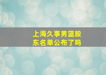 上海久事男篮股东名单公布了吗