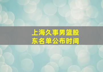 上海久事男篮股东名单公布时间