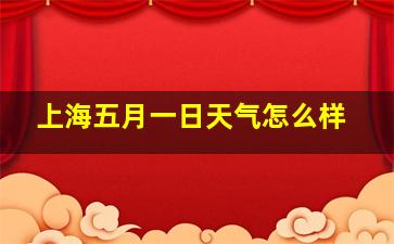 上海五月一日天气怎么样