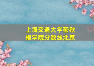 上海交通大学密歇根学院分数线北京