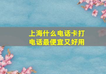 上海什么电话卡打电话最便宜又好用