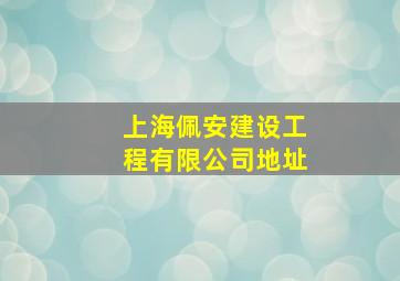 上海佩安建设工程有限公司地址